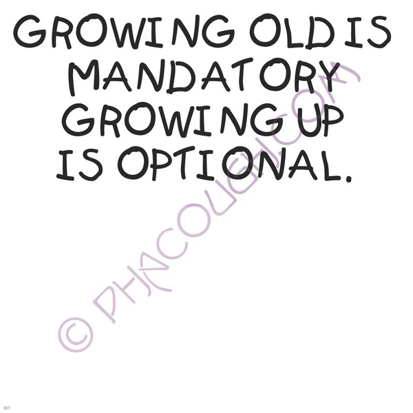 Growing old is mandatory growing up is optional