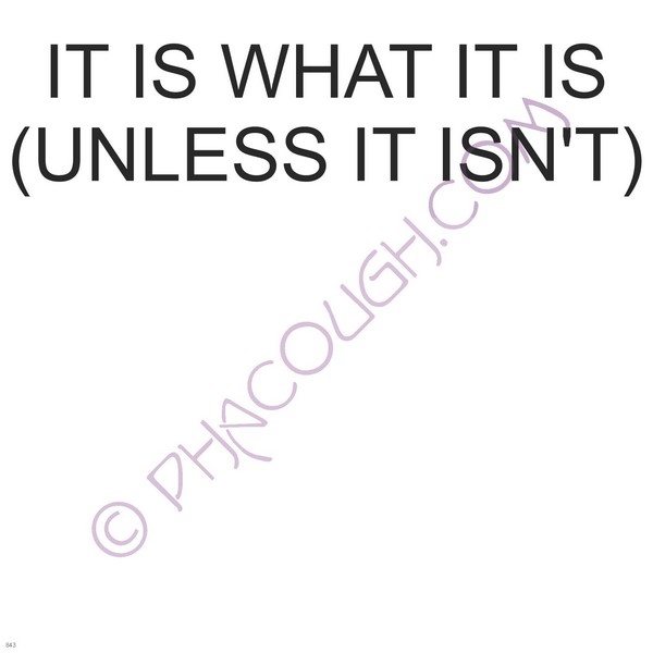 It is what it is unless it isn't
